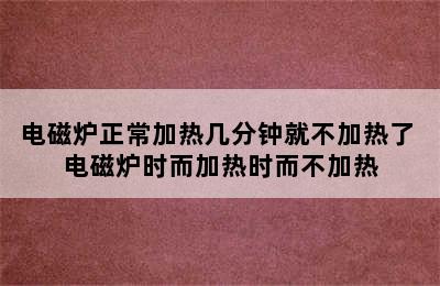 电磁炉正常加热几分钟就不加热了 电磁炉时而加热时而不加热